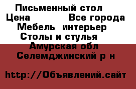 Письменный стол ! › Цена ­ 3 000 - Все города Мебель, интерьер » Столы и стулья   . Амурская обл.,Селемджинский р-н